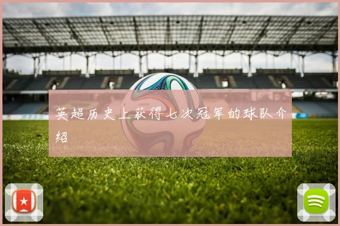 英超历史上获得七次冠军的球队介绍