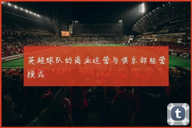 英超球队的商业运营与俱乐部经营模式